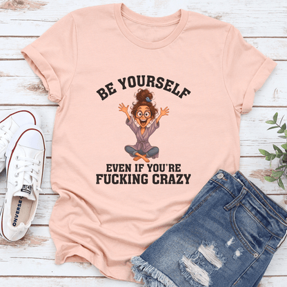 Be Yourself Even If You're F-cking Crazy Tee