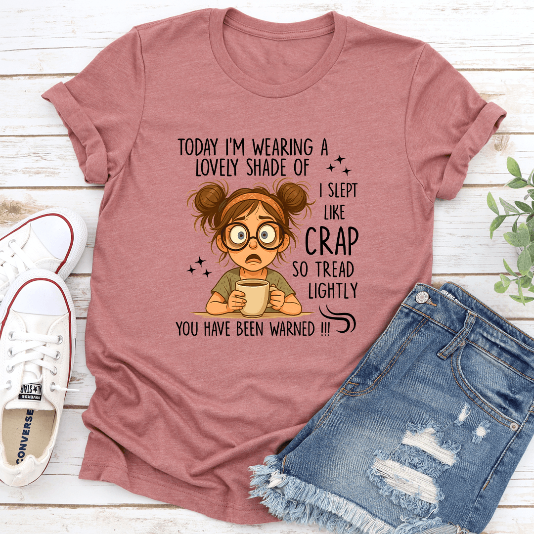 Today I'm Wearing A Lovely Shade Of I Slept Like Crap So Tread Lightly Tee