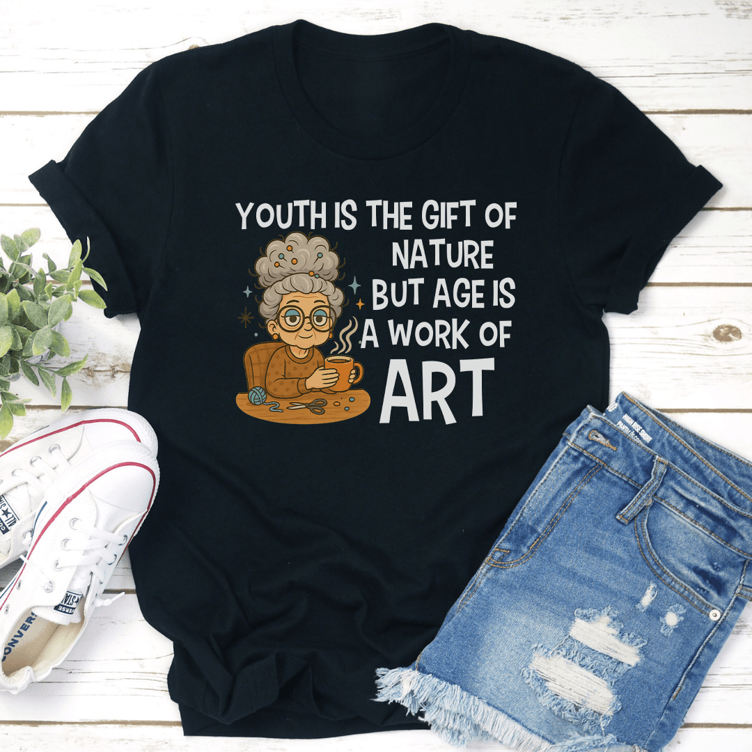 Youth Is The Gift Of Nature But Age Is A Work Of Art Tee