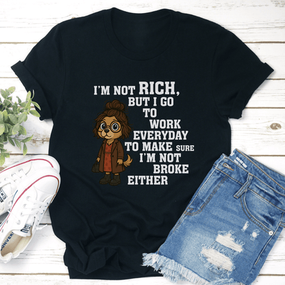 I’m Not Rich But I Go To Work Everyday To Make Sure Tee