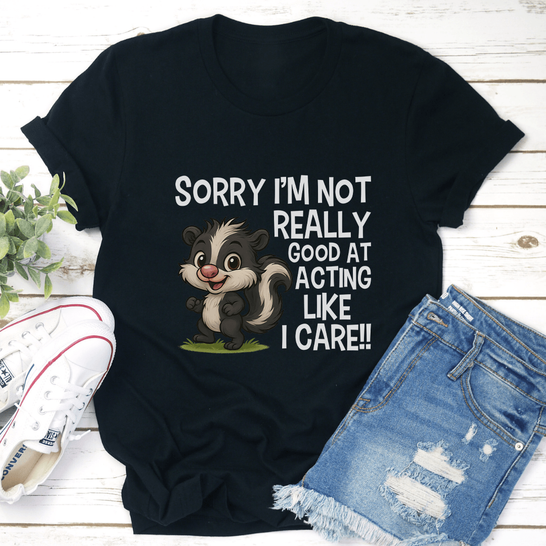Sorry I’m Not Really Good At Acting Like I Care Tee