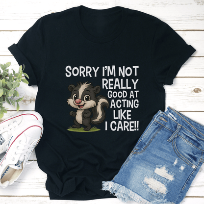 Sorry I’m Not Really Good At Acting Like I Care Tee