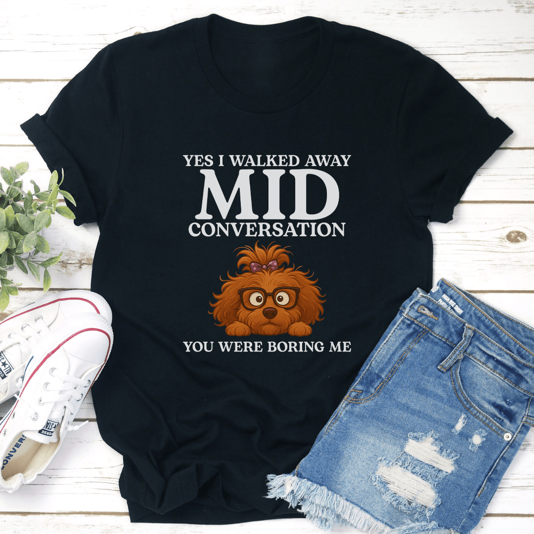 Yes I Walked Away Mid Conversation You Were Boring Me Tee 3