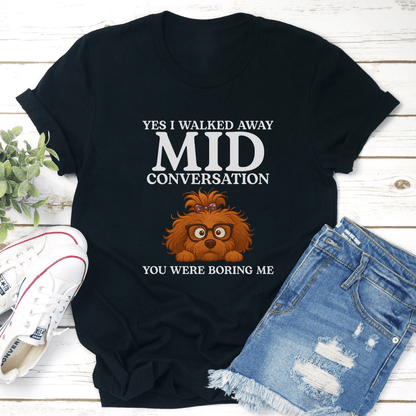 Yes I Walked Away Mid Conversation You Were Boring Me Tee 3