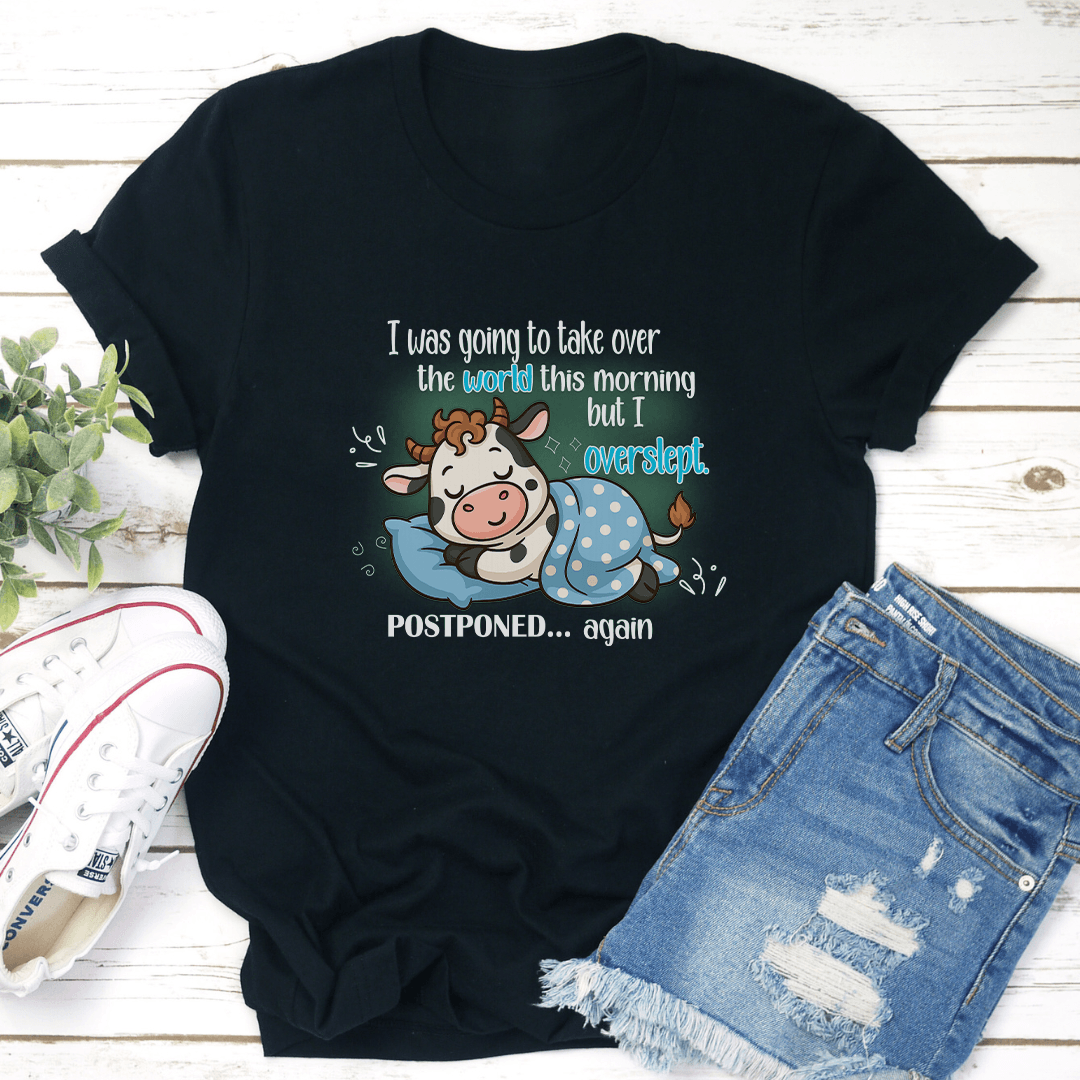 I Was Going To Take Over The World This Morning But I Overslept Tee