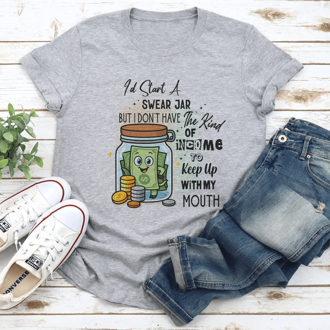Id Start A Swear Jar But I Dont Have The Kind Of Income Tee 1