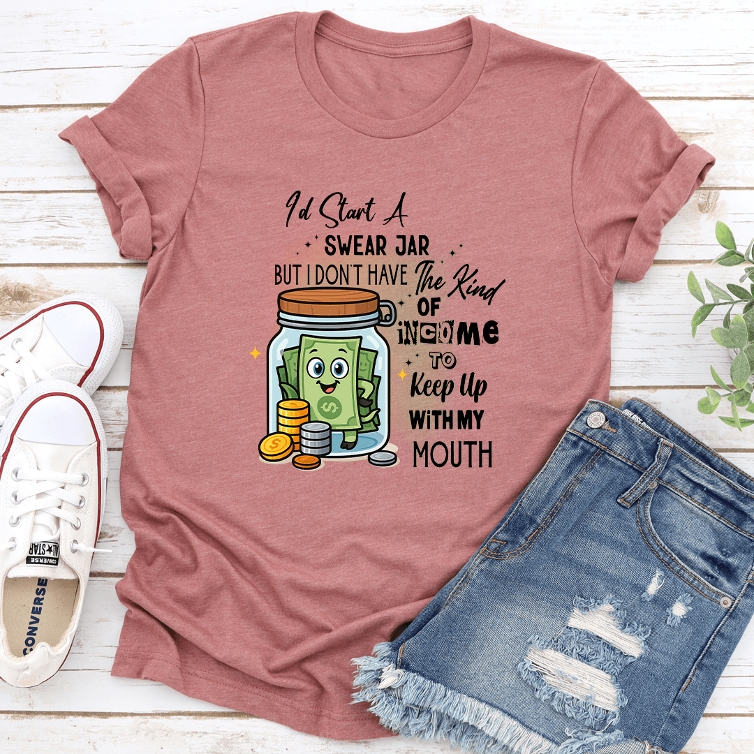Id Start A Swear Jar But I Dont Have The Kind Of Income Tee 3