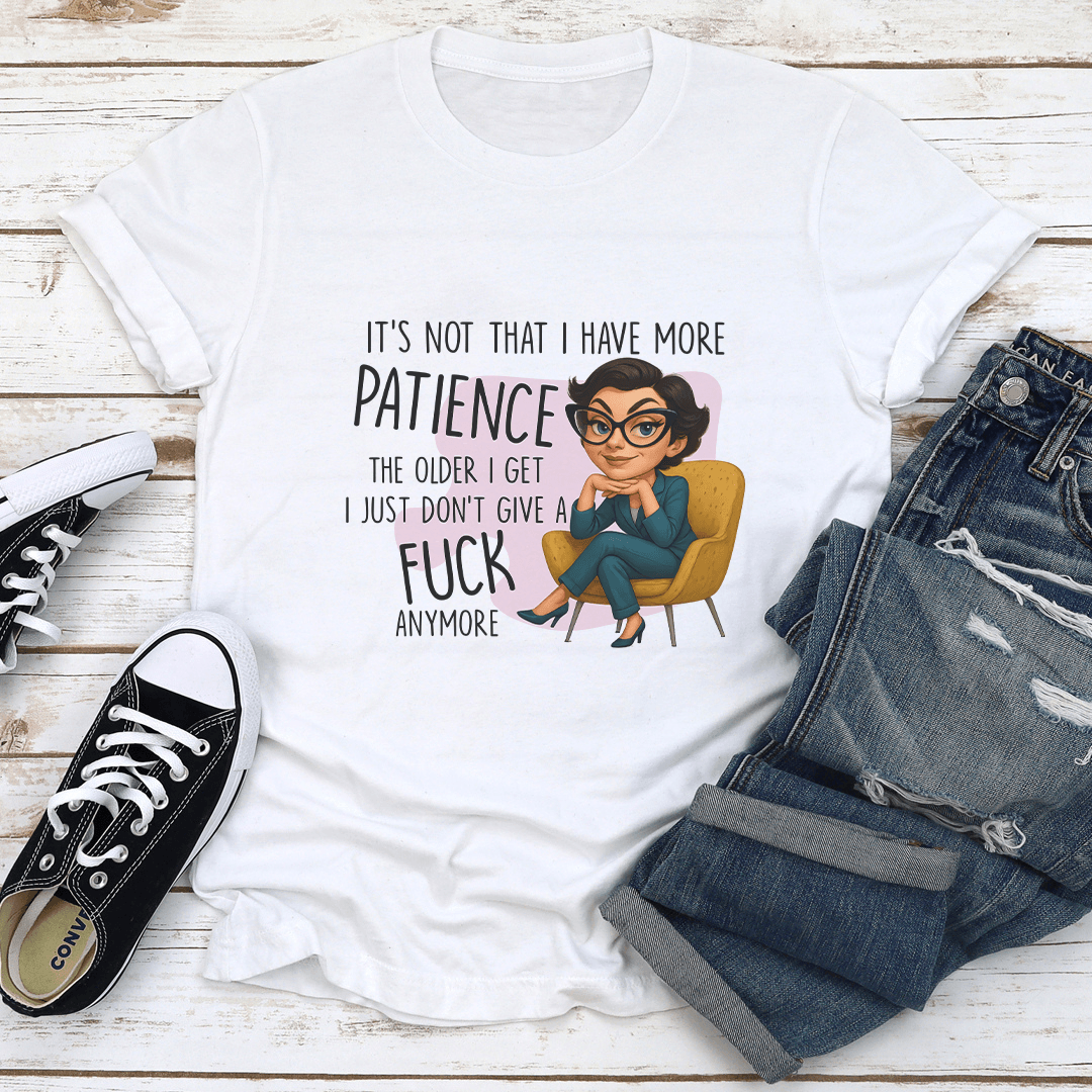 It’s Not That I Have More Patience The Older I Get Tee