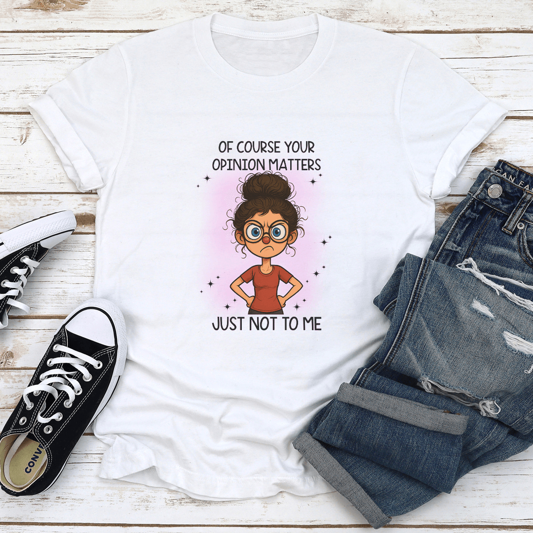 Of Course Your Opinion Matters Just Not To Me Tee 1