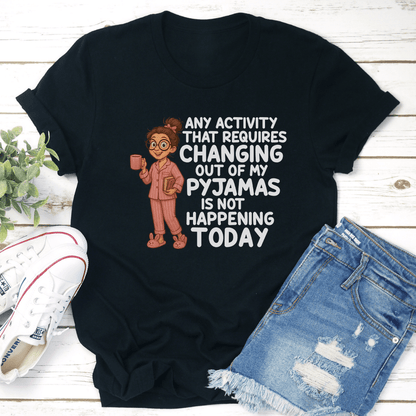 Any Activity That Requires Changing Out Of My Pyjamas Is Not Happening Today Tee 2