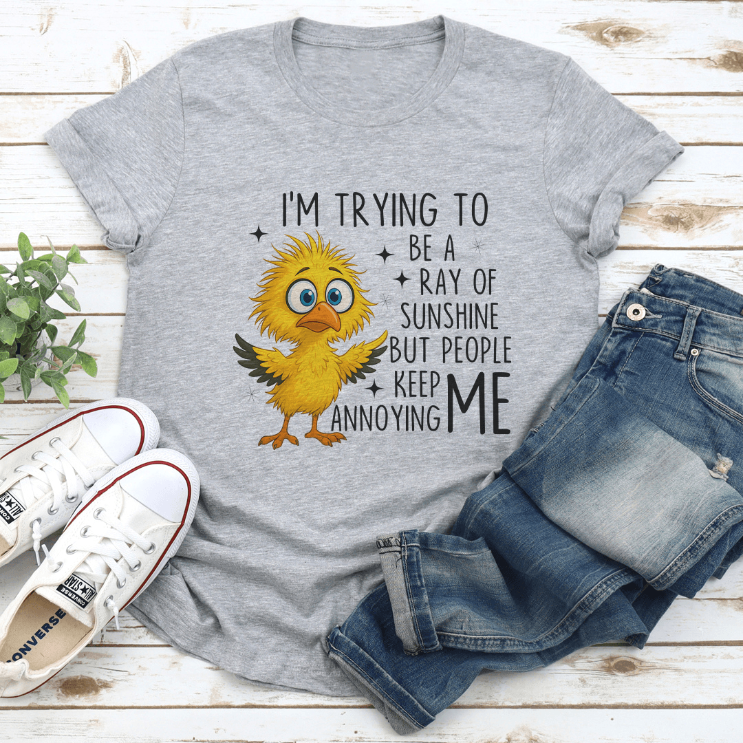 I’m Trying To Be A Ray Of Sunshine But People Keep Annoying Me Tee