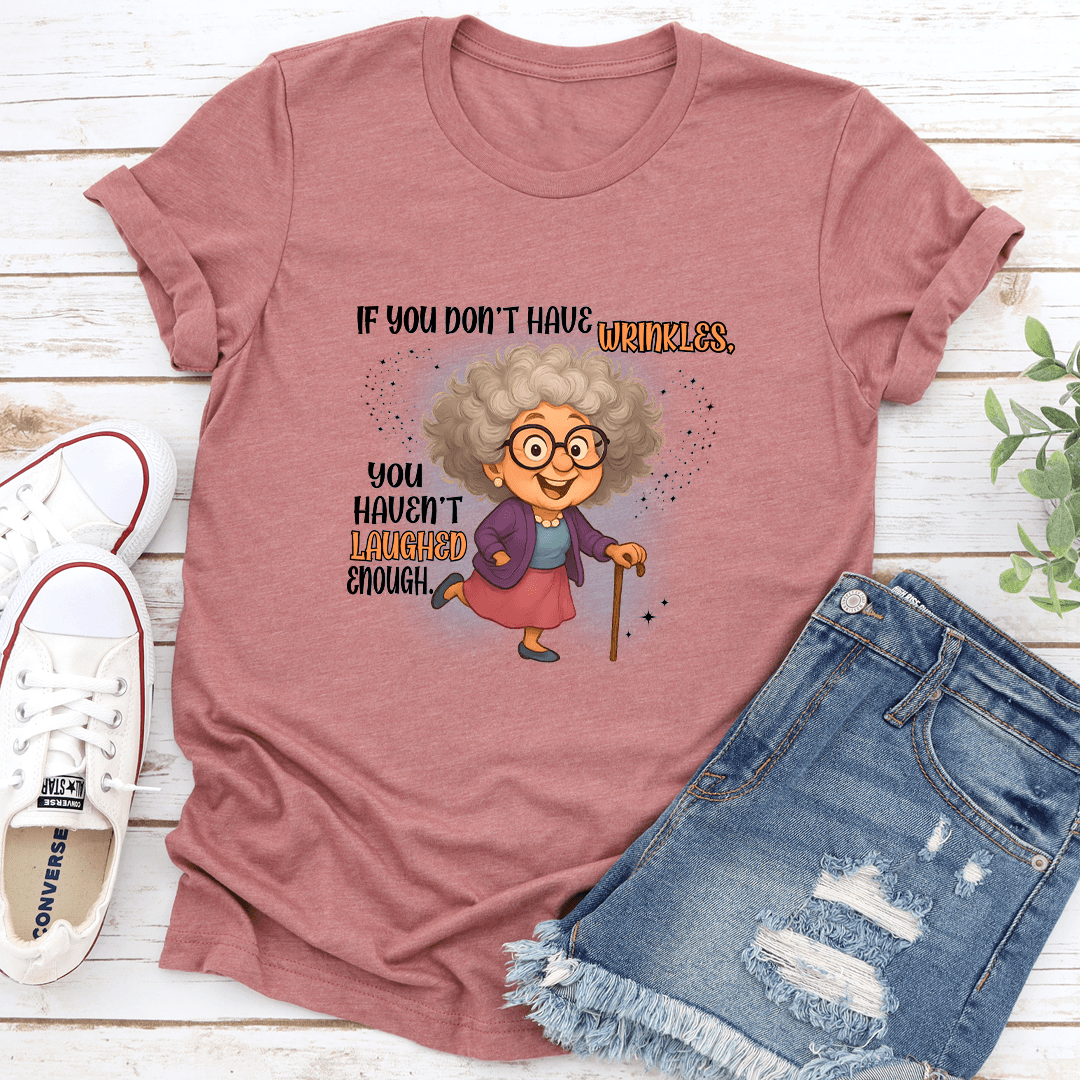 If You Don't Have Wrinkles You Haven't Laughed Enough Tee
