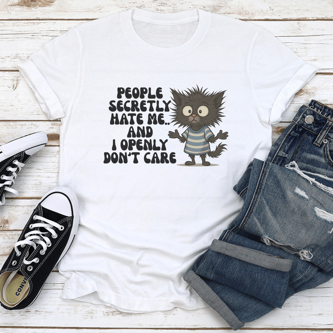 People Secretly Hate Me And I Openly Don't Care Tee