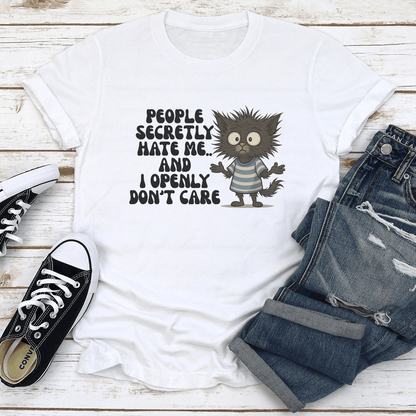 People Secretly Hate Me And I Openly Don't Care Tee