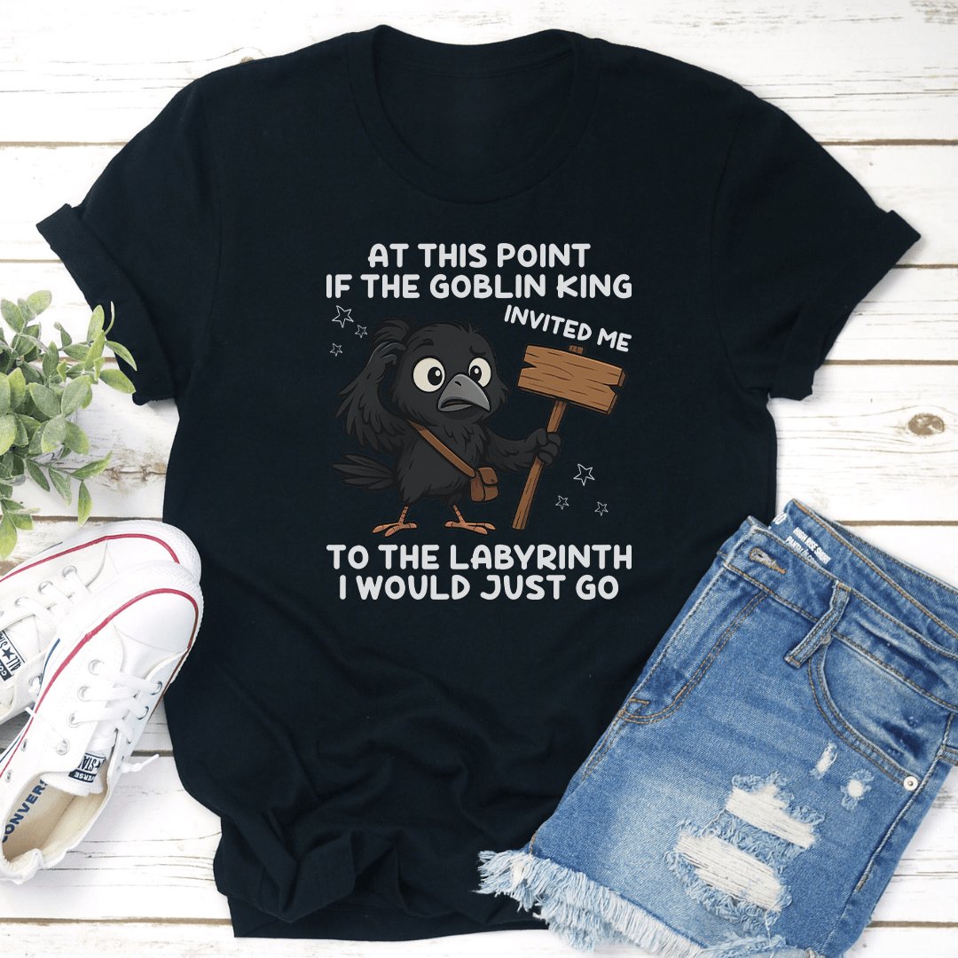 At This Point If The Goblin King Invited Me To The Labyrinth Tee