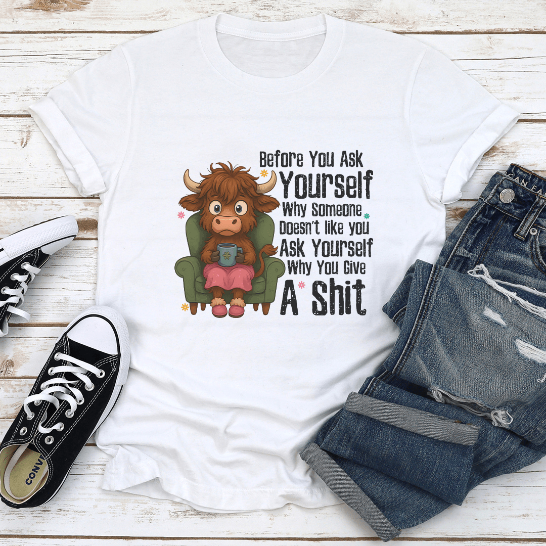 Before You Ask Yourself Why Some Doesnt Like You Ask Yourself Tee 0