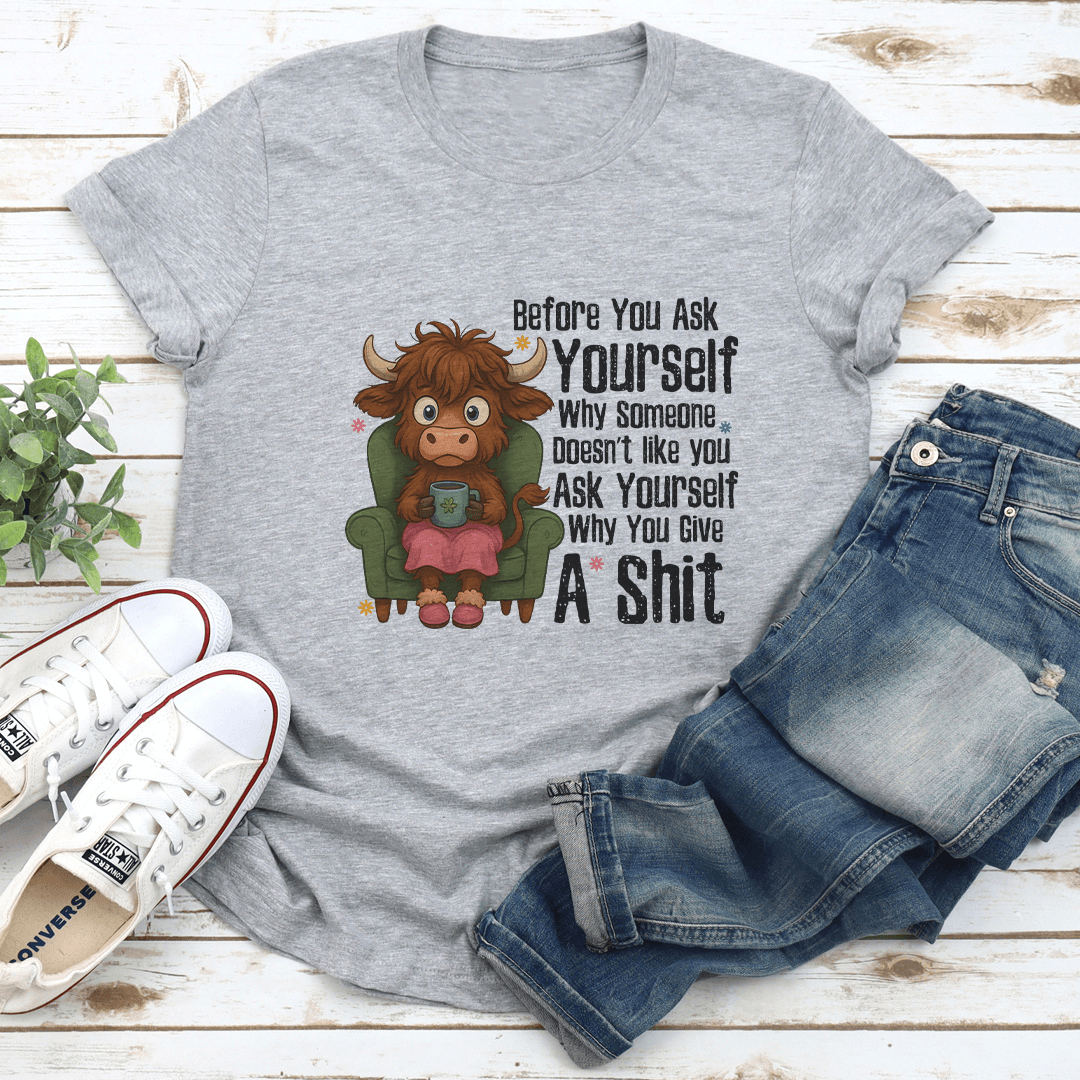 Before You Ask Yourself Why Some Doesn't Like You Ask Yourself Tee