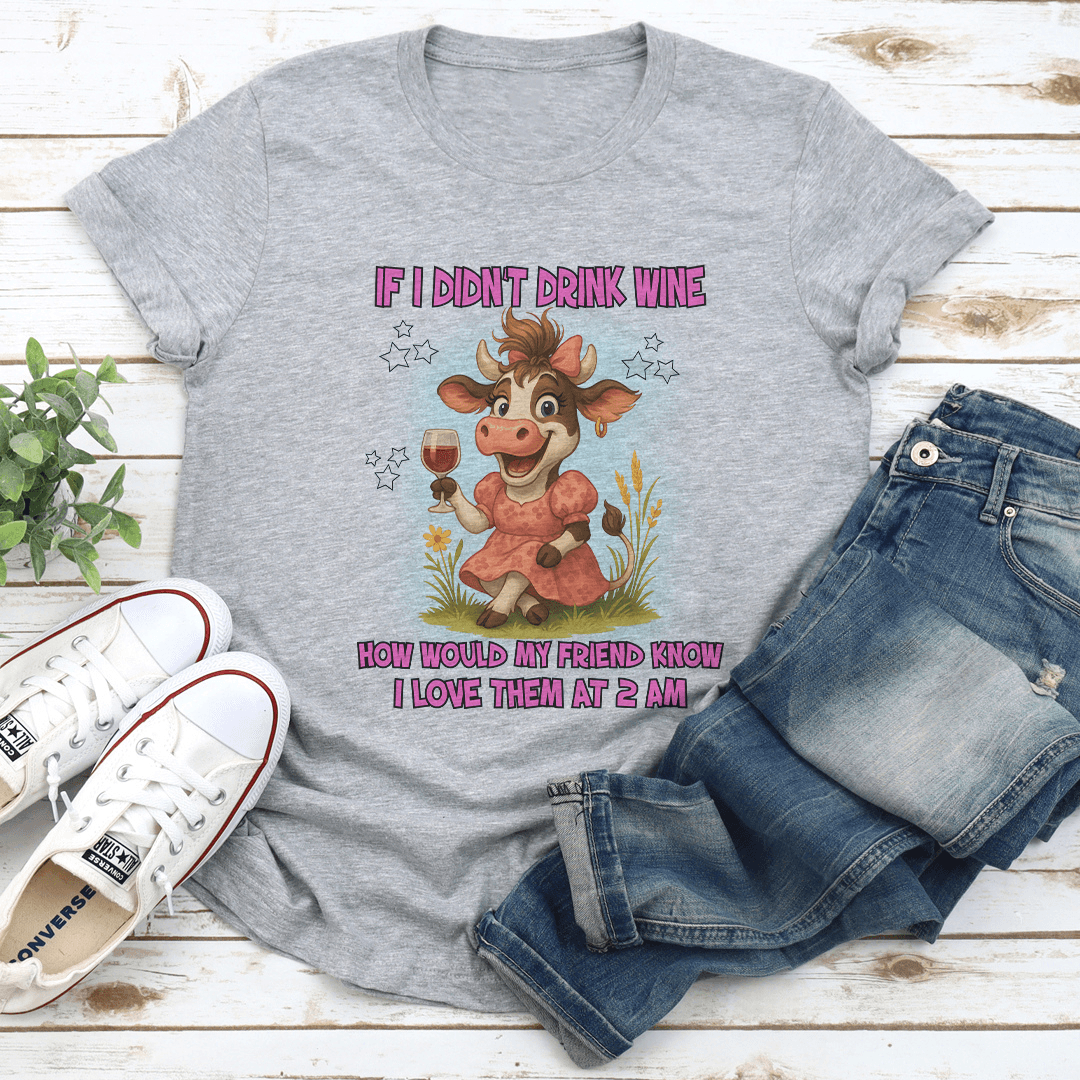 If I Didnt Drink Wine How Would My Friend Know I Love Them At 2 Am Tee 2