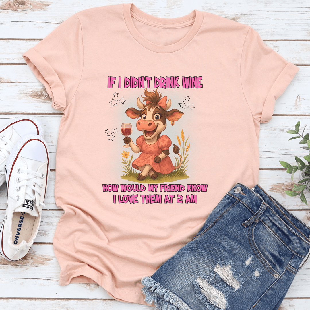 If I Didnt Drink Wine How Would My Friend Know I Love Them At 2 Am Tee
