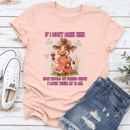 If I Didnt Drink Wine How Would My Friend Know I Love Them At 2 Am Tee