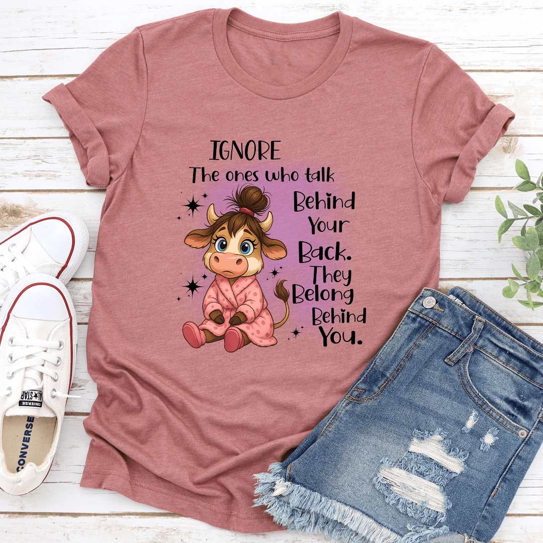 Ignore The Ones Who Talk Behind Your Back They Belong Behind You Tee