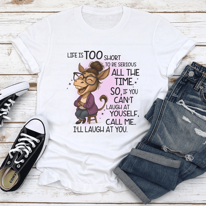 Life Is Too Short To Be Serious All The Time So If You Cant laugh At Yourself Tee