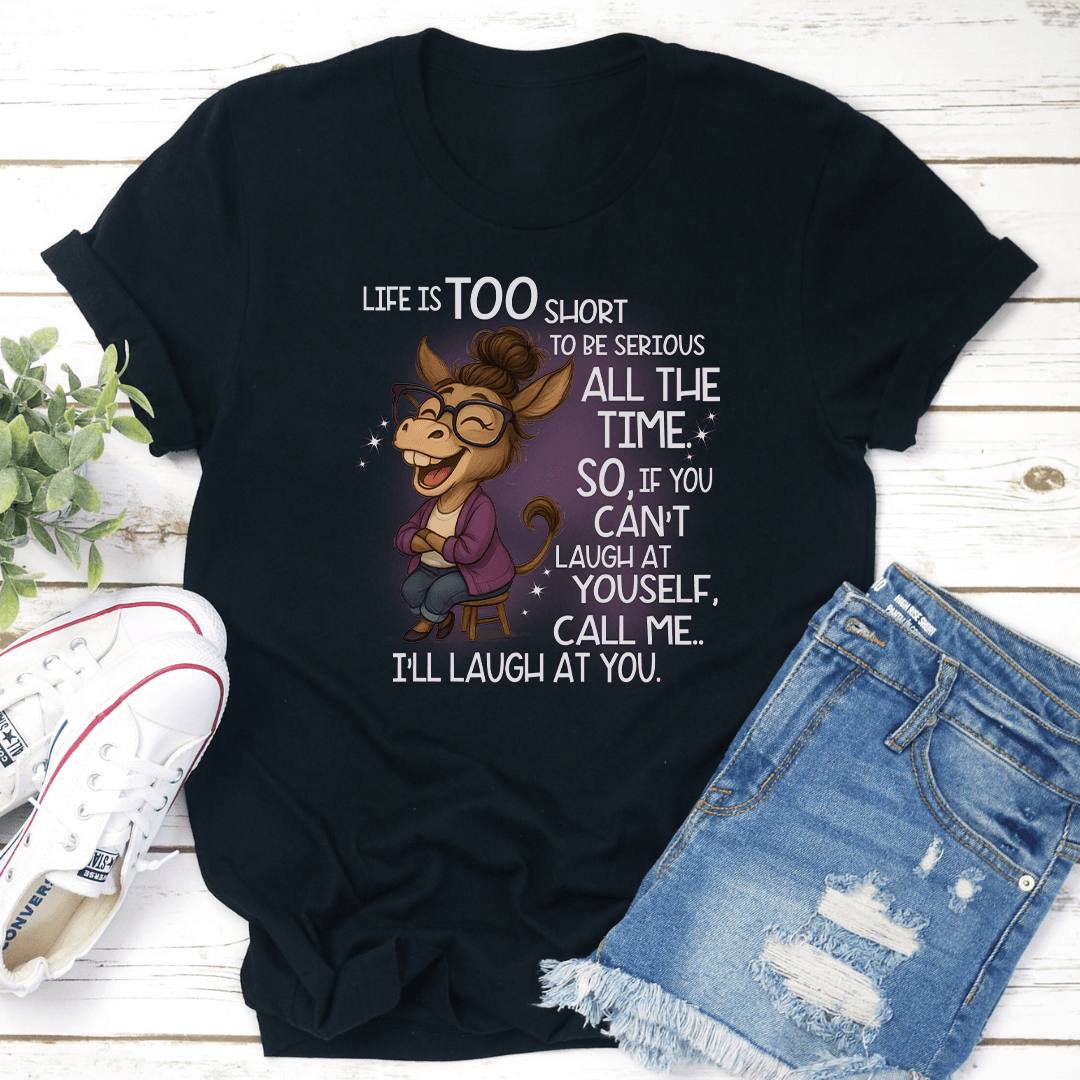 Life Is Too Short To Be Serious All The Time So If You Cant Laugh At Yourself Tee 2