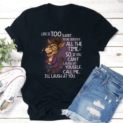 Life Is Too Short To Be Serious All The Time So If You Cant Laugh At Yourself Tee 2
