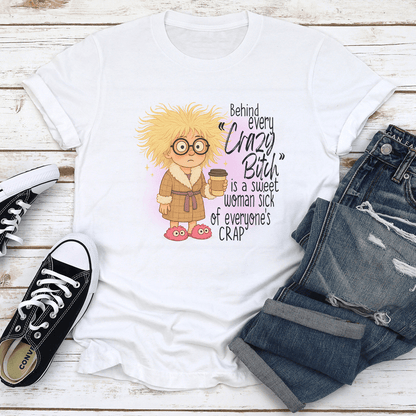 Behind Every Crazy Btch Is A Sweet Woman Sck Of Everyones Crap Tee 1