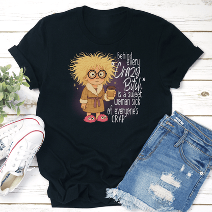 Behind Every Crazy B-tch Is A Sweet Woman S-ck Of Everyone's Crap Tee