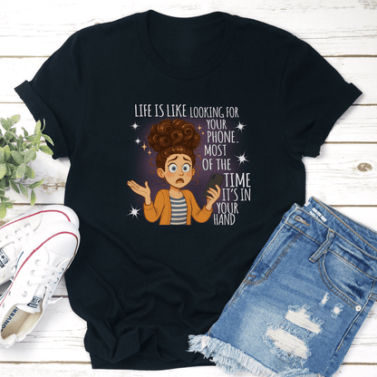 Life Is Like Looking For Your Phone Most Of The Time Its In Your Hand Tee