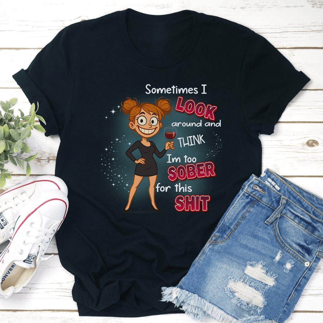 Sometimes I Look Around And Think Im Too Sober For This Sit Tee 2