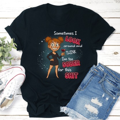 Sometimes I Look Around And Think Im Too Sober For This Sit Tee 2