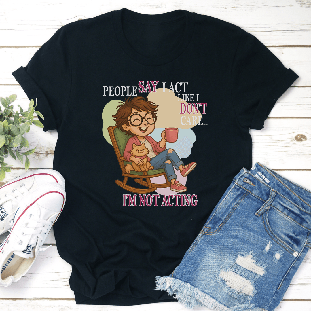 People Say I Act Like I Dont Care Im Not Acting Tee 3