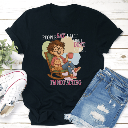 People Say I Act Like I Dont Care Im Not Acting Tee 3