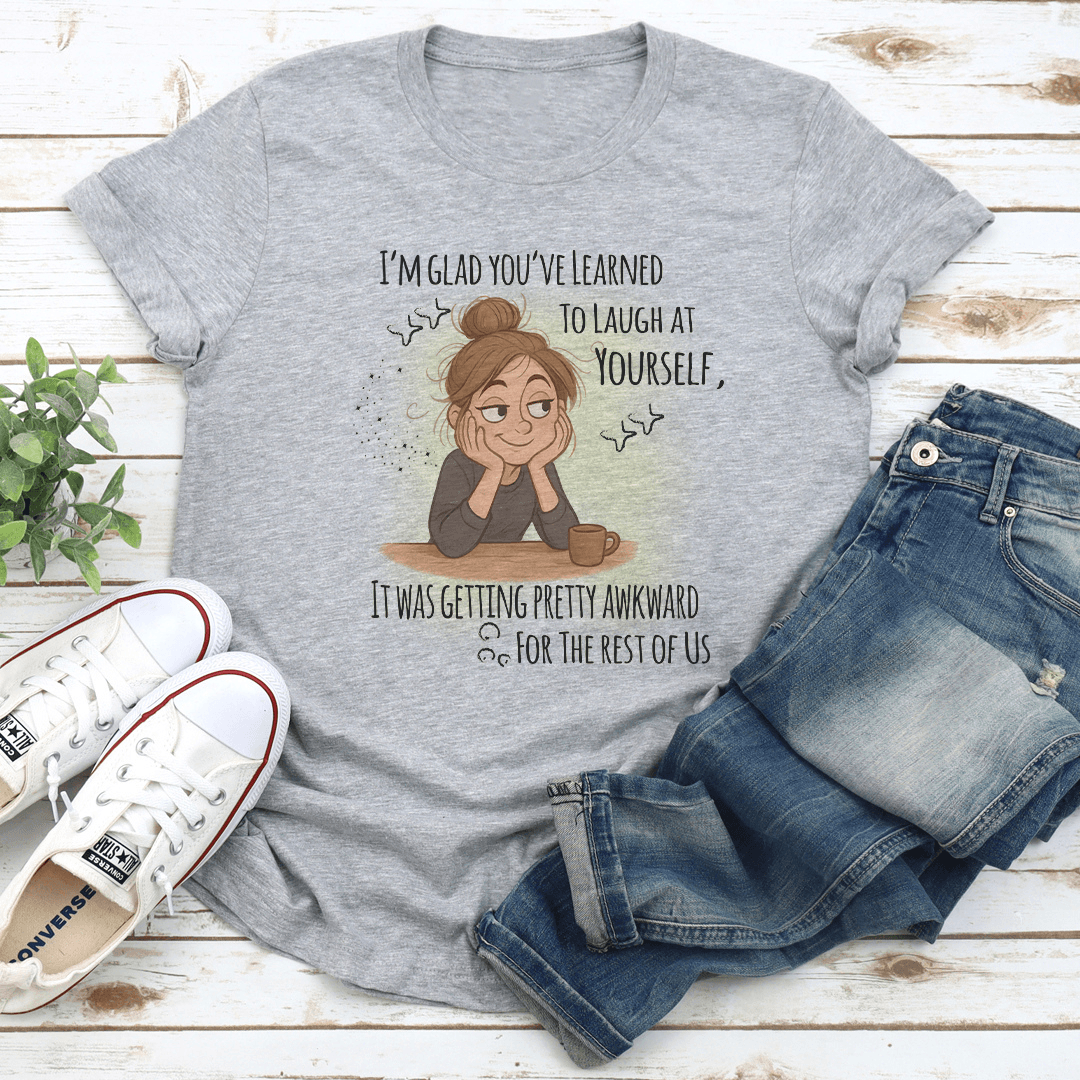 I'm Glad You've Learned To Laugh At Yourself Tee