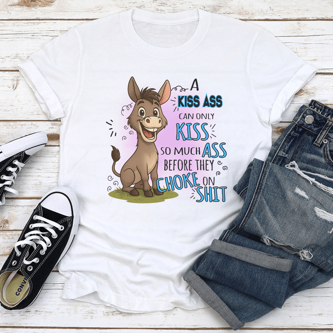 A Kiss Ass Can Only Kiss So Much Ass Before They Choke On S-it Tee
