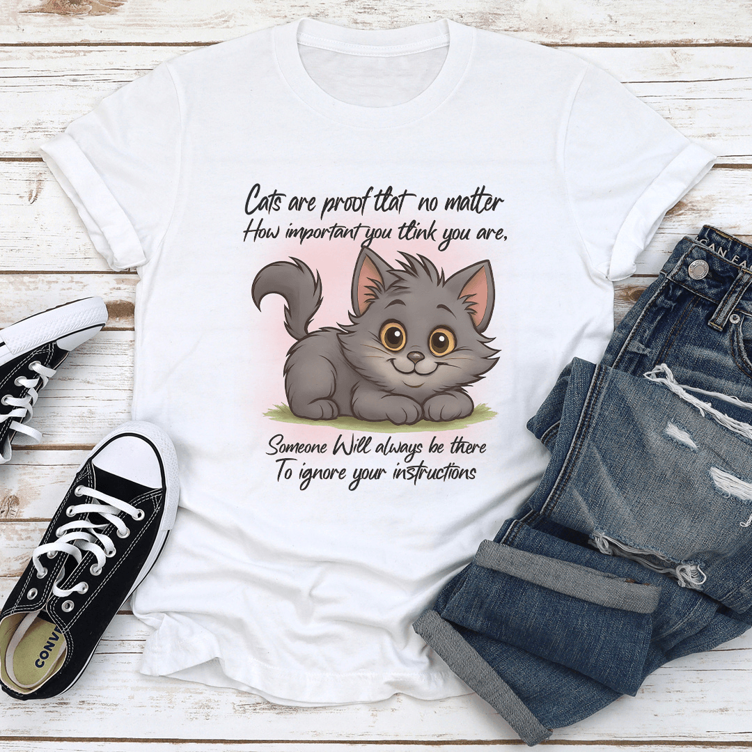 Cats Are Proof That No Matter How Important You Think You Are Tee