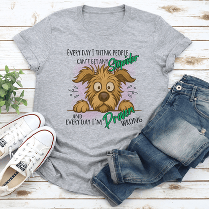 Every Day I Think People Cant Get Any Stupider Tee
