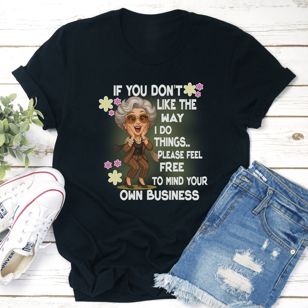 If You Don't Like The Way I Do Things Please Feel Free Tee
