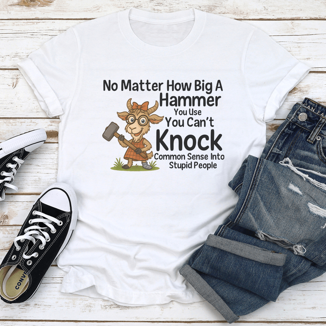 No Matter How Big A Hammer You Use Tee 1