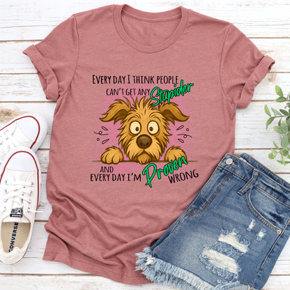 Every Day I Think People Cant Get Any Stupider Tee 3