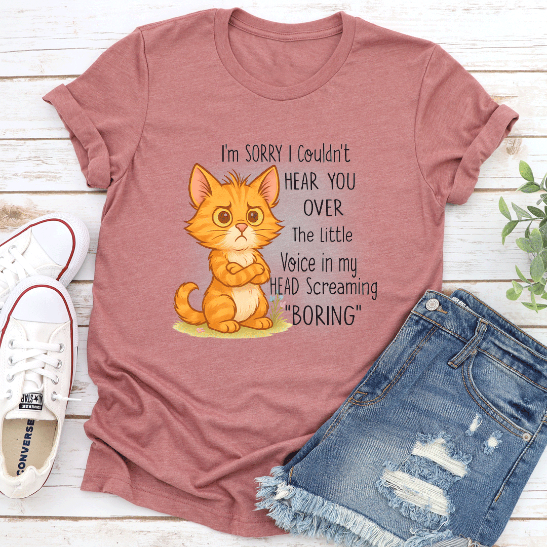 I'm Sorry I Couldn't Hear You Over The Little Voice In My Head Screaming Boring Tee