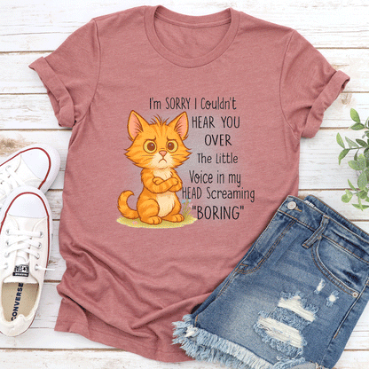 I'm Sorry I Couldn't Hear You Over The Little Voice In My Head Screaming Boring Tee