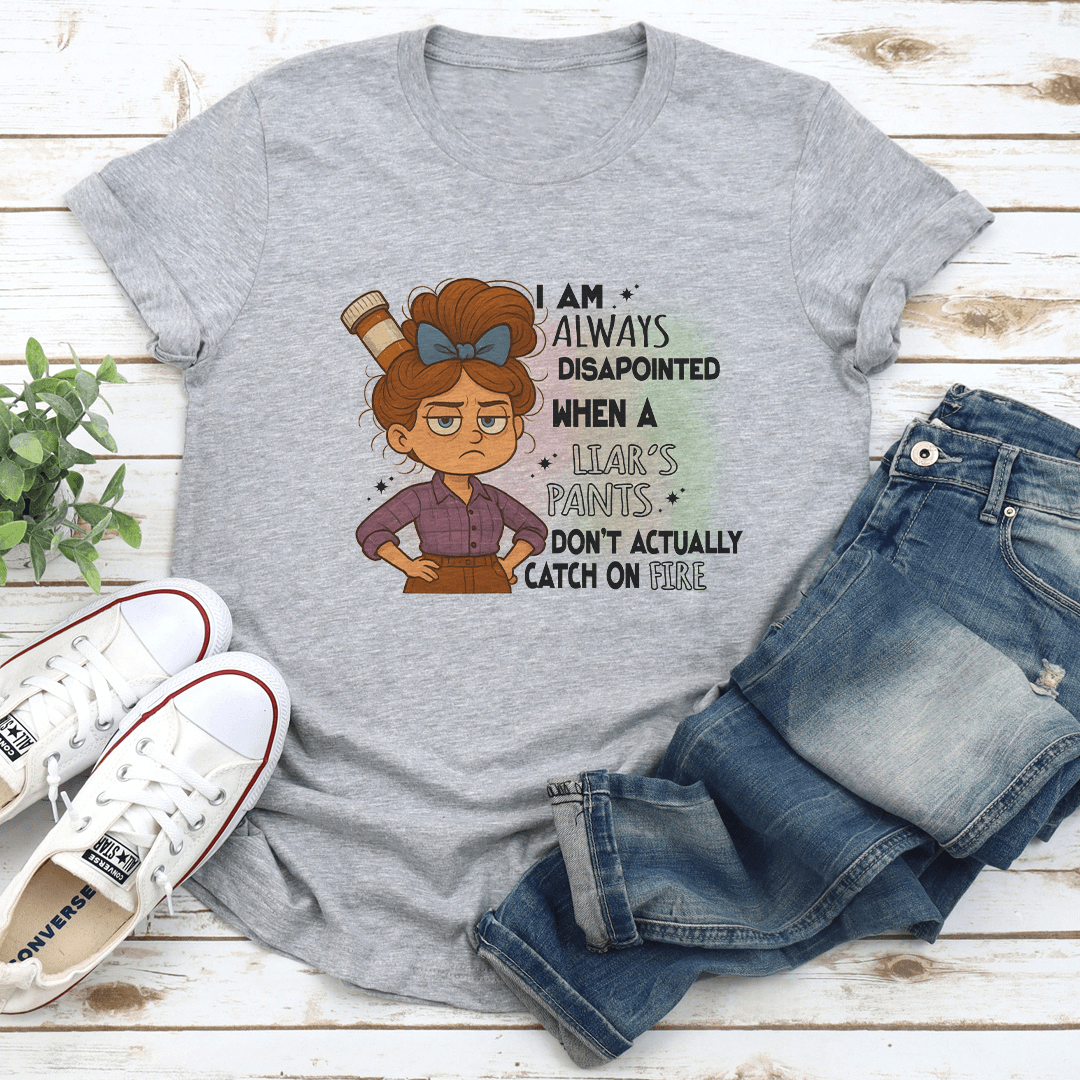 I Am Always Disapointed When A Liars Pants Dont Actually Catch On Fire Tee 1
