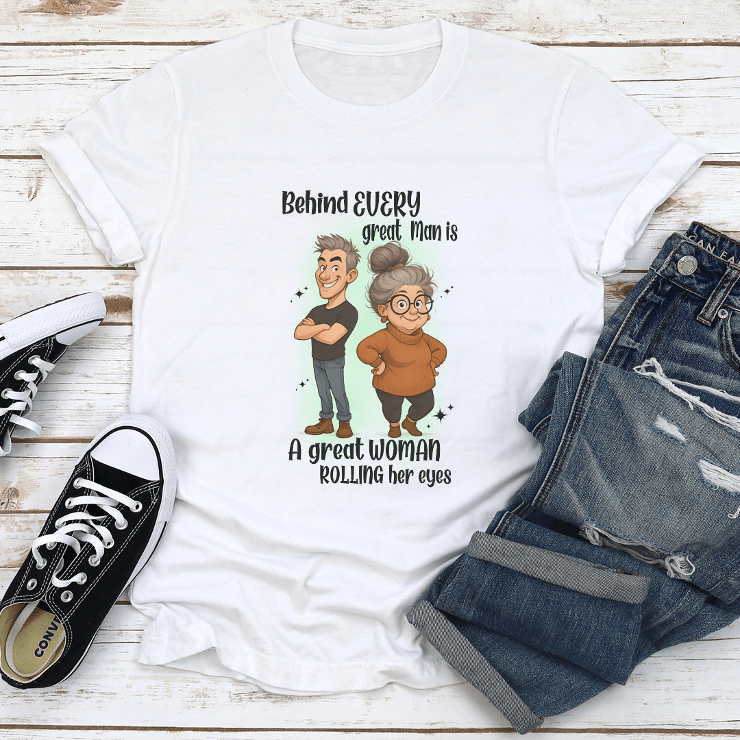 Behind Every Great Man Is A Great Woman Rolling Her Eyes Tee