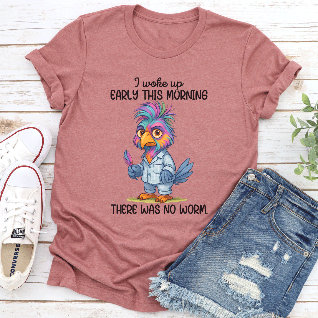 I Woke Up Early In This Morning There Was No Worm Tee