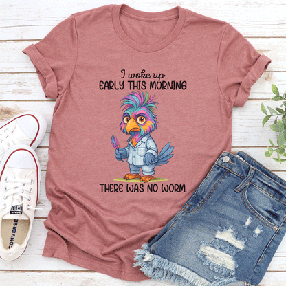 I Woke Up Early In This Morning There Was No Worm Tee