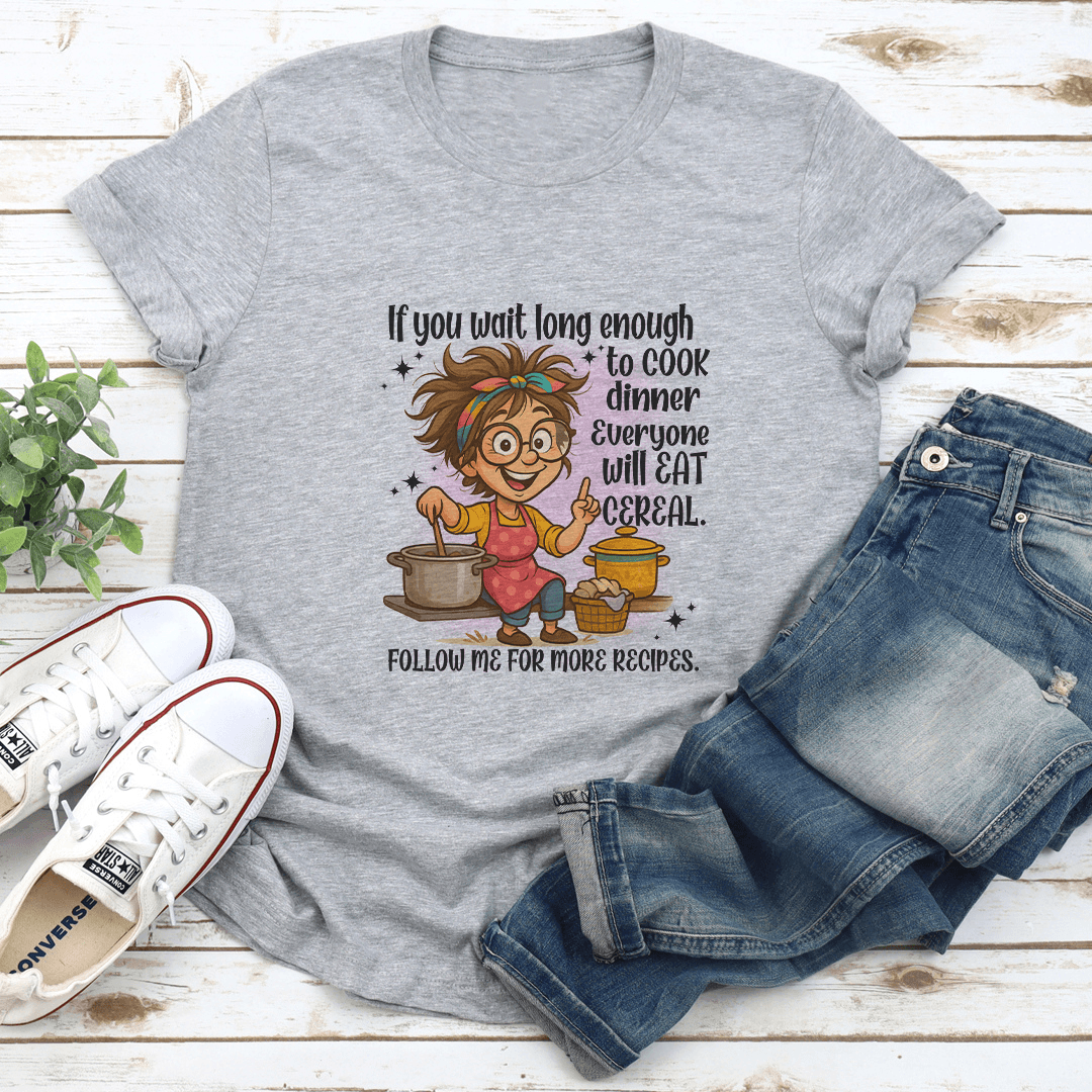 If You Wait Long Enough To Cook Dinner Everyone Will Eat Cereal Tee 1