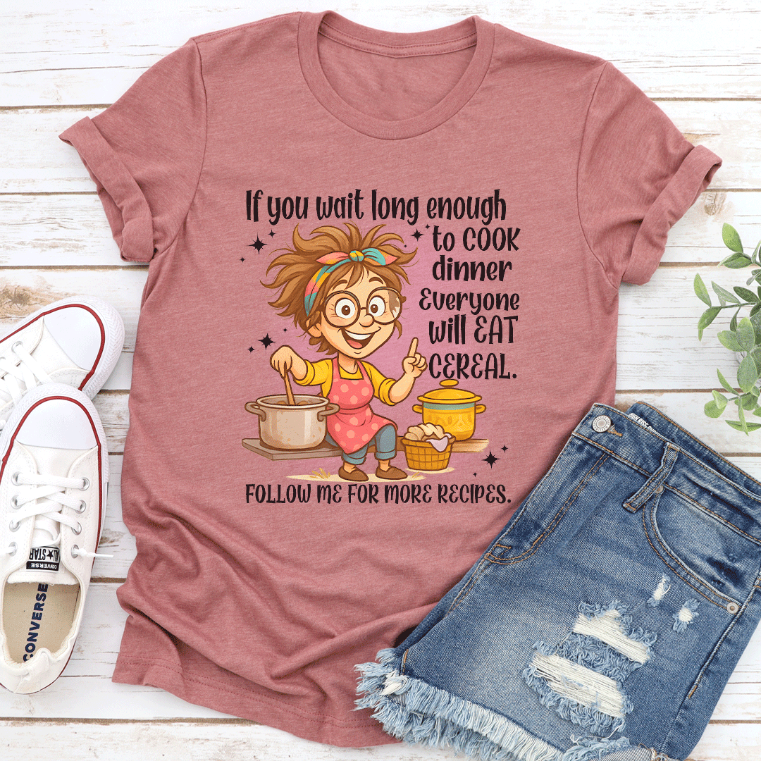If You Wait Long Enough To Cook Dinner Everyone Will Eat Cereal Tee 3